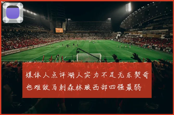 媒体人点评湖人实力不足无东契奇也难敌马刺森林狼西部四强最弱