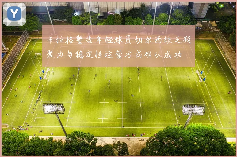 卡拉格警告年轻球员切尔西缺乏凝聚力与稳定性运营方式难以成功