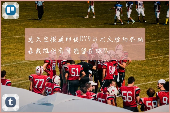 意天空报道即使DV9与尤文续约乔纳森戴维仍有可能留在球队