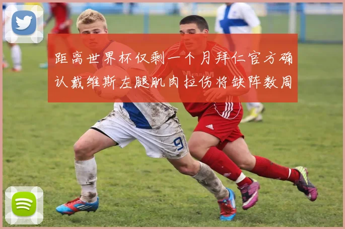 距离世界杯仅剩一个月拜仁官方确认戴维斯左腿肌肉拉伤将缺阵数周