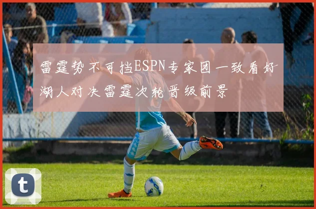 雷霆势不可挡ESPN专家团一致看好湖人对决雷霆次轮晋级前景