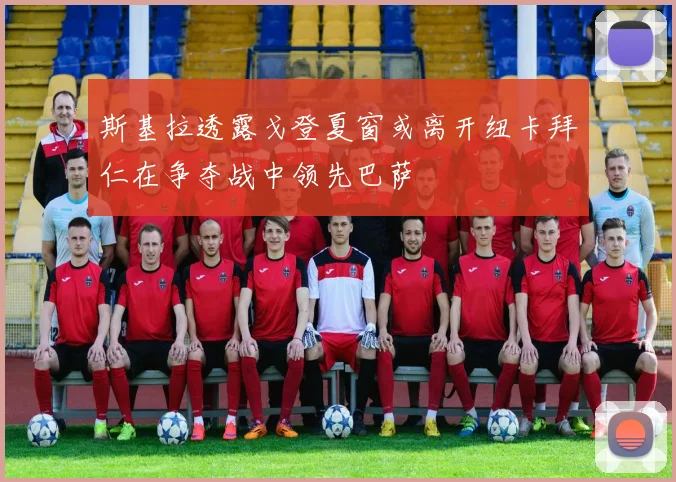 斯基拉透露戈登夏窗或离开纽卡拜仁在争夺战中领先巴萨