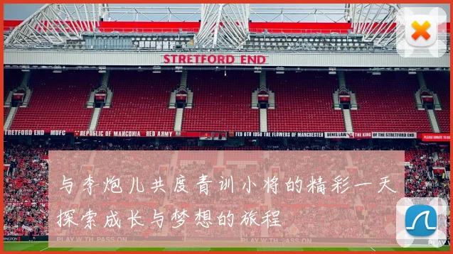与李炮儿共度青训小将的精彩一天探索成长与梦想的旅程