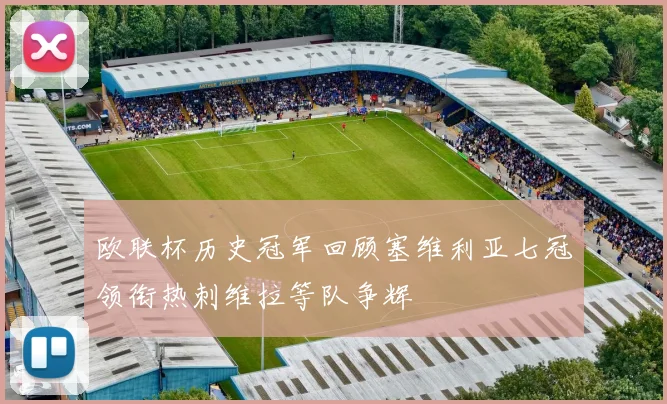 欧联杯历史冠军回顾塞维利亚七冠领衔热刺维拉等队争辉