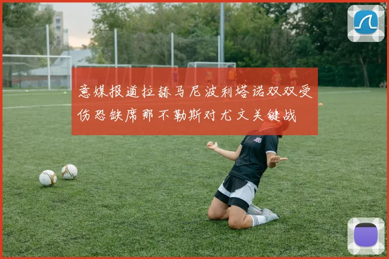 意媒报道拉赫马尼波利塔诺双双受伤恐缺席那不勒斯对尤文关键战