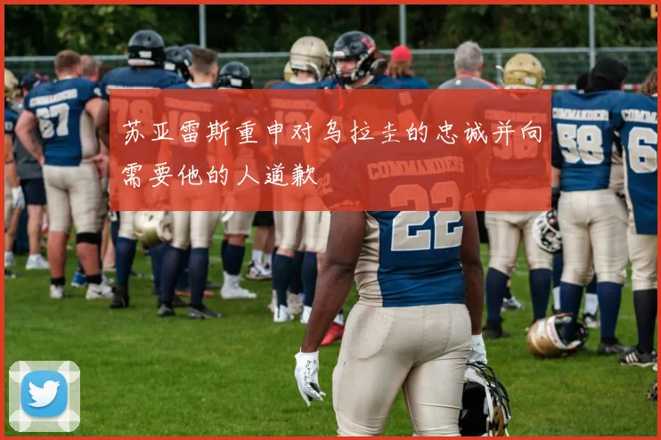 苏亚雷斯重申对乌拉圭的忠诚并向需要他的人道歉