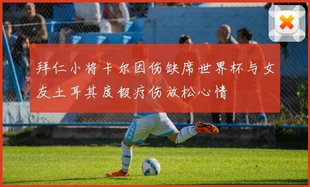 拜仁小将卡尔因伤缺席世界杯与女友土耳其度假疗伤放松心情