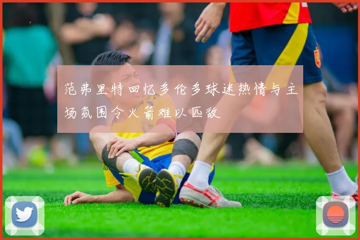 范弗里特回忆多伦多球迷热情与主场氛围令火箭难以匹敌
