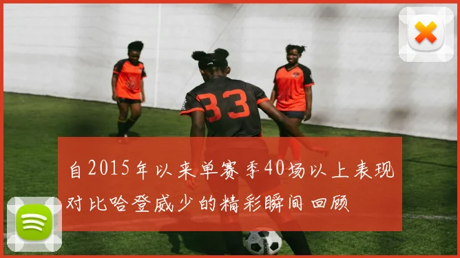 自2015年以来单赛季40场以上表现对比哈登威少的精彩瞬间回顾