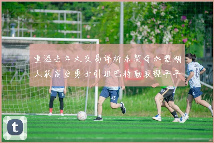 重温去年大交易评析东契奇加盟湖人获高分勇士引进巴特勒表现平平