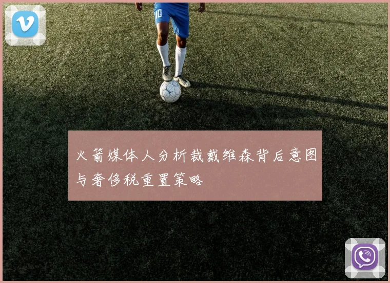 火箭媒体人分析裁戴维森背后意图与奢侈税重置策略